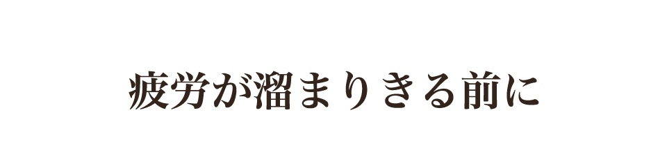 疲労が溜まりきる前に