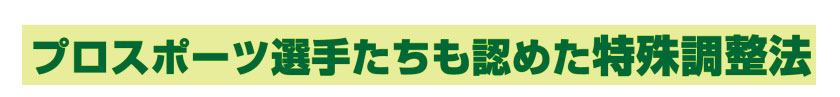 プロスポーツ選手たちも認めた特殊調整方